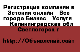 Регистрация компании в Эстонии онлайн - Все города Бизнес » Услуги   . Калининградская обл.,Светлогорск г.